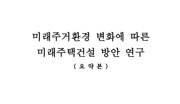 미래주거환경 변화에 따른 미래주택건설 방안 연구