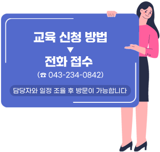 교육 신청 방법 - 전화 접수 (043-234-0842) 담당자와 일정 조율 후 방문이 가능합니다